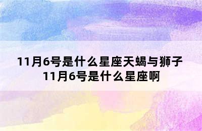 11月6号是什么星座天蝎与狮子 11月6号是什么星座啊